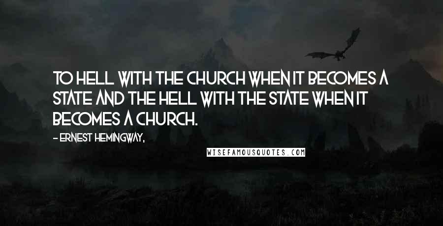 Ernest Hemingway, Quotes: To hell with the Church when it becomes a State and the hell with the State when it becomes a Church.