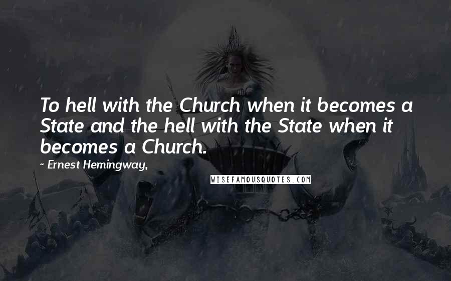 Ernest Hemingway, Quotes: To hell with the Church when it becomes a State and the hell with the State when it becomes a Church.