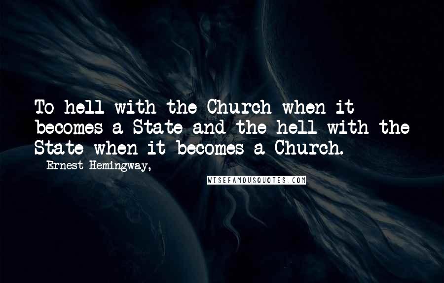 Ernest Hemingway, Quotes: To hell with the Church when it becomes a State and the hell with the State when it becomes a Church.