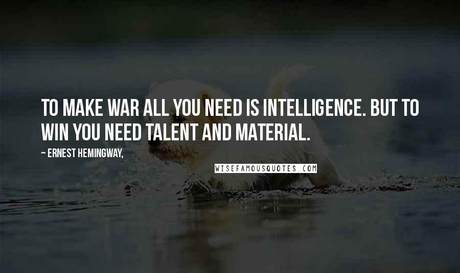 Ernest Hemingway, Quotes: To make war all you need is intelligence. But to win you need talent and material.