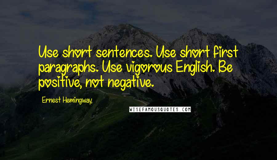 Ernest Hemingway, Quotes: Use short sentences. Use short first paragraphs. Use vigorous English. Be positive, not negative.