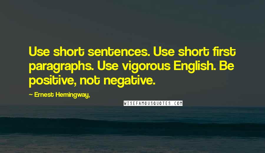 Ernest Hemingway, Quotes: Use short sentences. Use short first paragraphs. Use vigorous English. Be positive, not negative.
