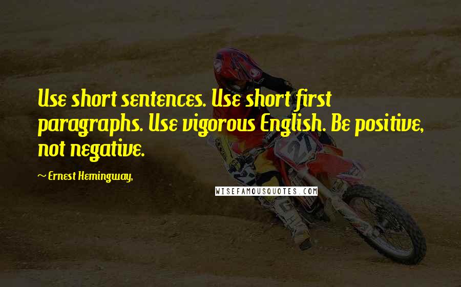 Ernest Hemingway, Quotes: Use short sentences. Use short first paragraphs. Use vigorous English. Be positive, not negative.