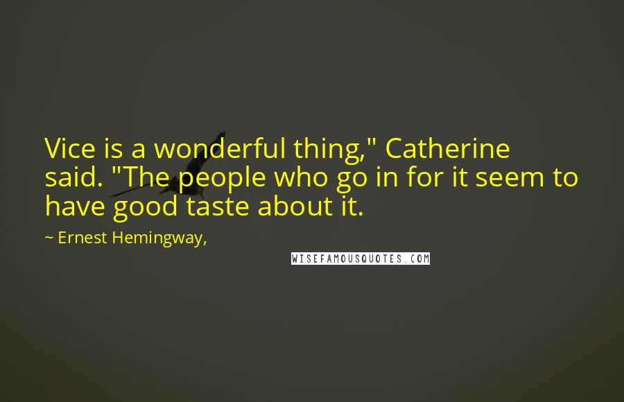 Ernest Hemingway, Quotes: Vice is a wonderful thing," Catherine said. "The people who go in for it seem to have good taste about it.