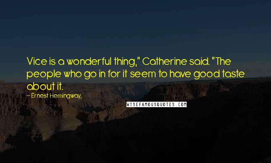 Ernest Hemingway, Quotes: Vice is a wonderful thing," Catherine said. "The people who go in for it seem to have good taste about it.