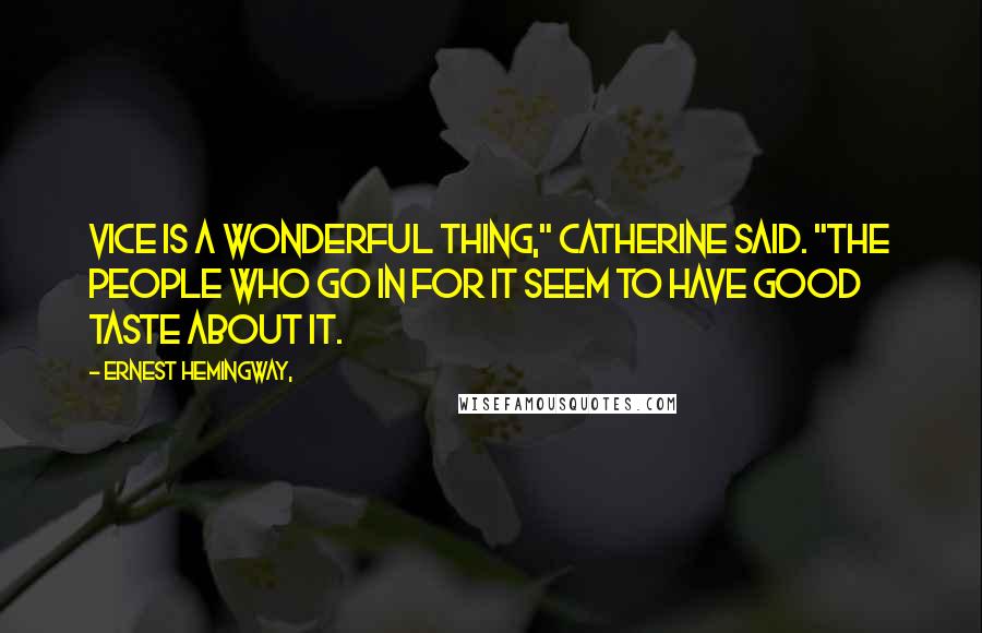 Ernest Hemingway, Quotes: Vice is a wonderful thing," Catherine said. "The people who go in for it seem to have good taste about it.