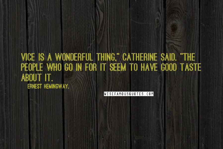 Ernest Hemingway, Quotes: Vice is a wonderful thing," Catherine said. "The people who go in for it seem to have good taste about it.