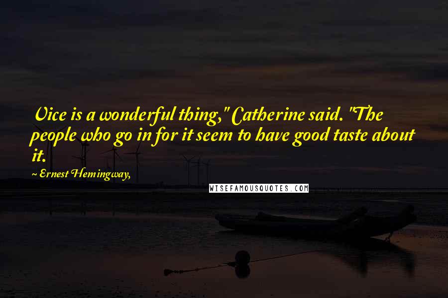 Ernest Hemingway, Quotes: Vice is a wonderful thing," Catherine said. "The people who go in for it seem to have good taste about it.