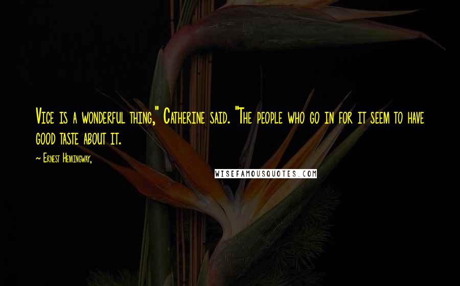 Ernest Hemingway, Quotes: Vice is a wonderful thing," Catherine said. "The people who go in for it seem to have good taste about it.