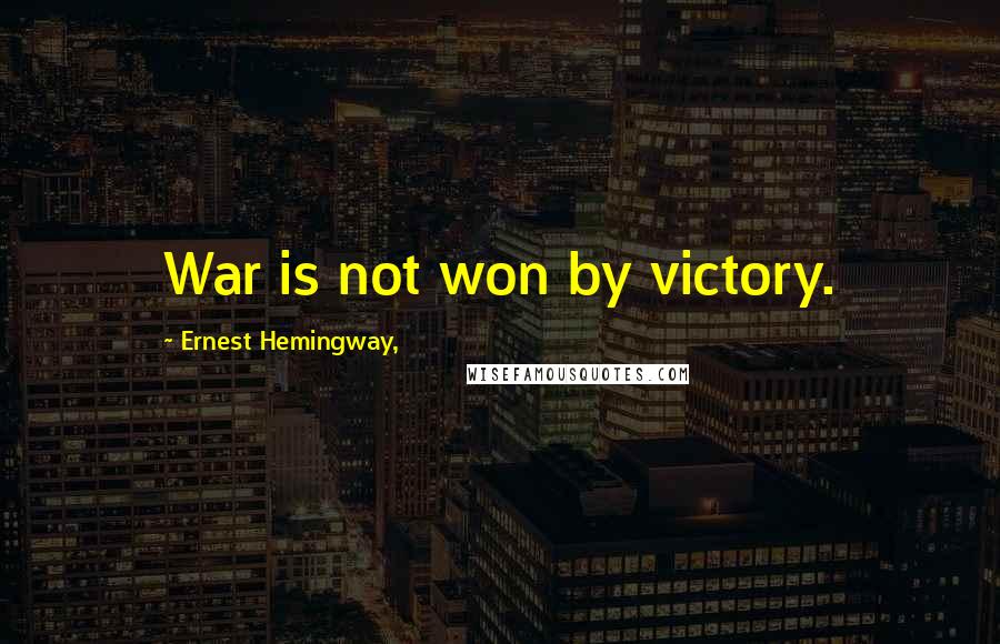 Ernest Hemingway, Quotes: War is not won by victory.