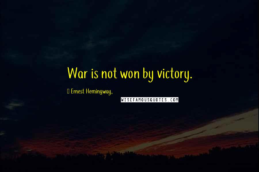 Ernest Hemingway, Quotes: War is not won by victory.