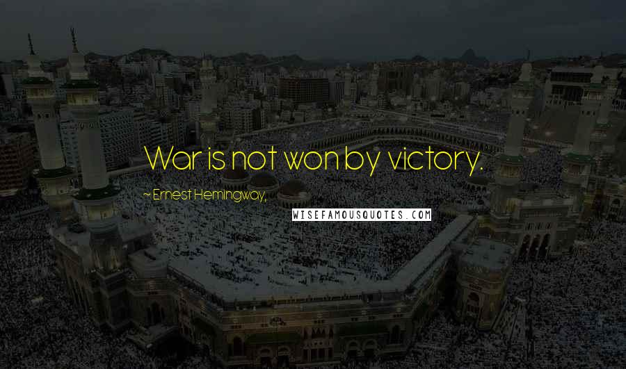 Ernest Hemingway, Quotes: War is not won by victory.