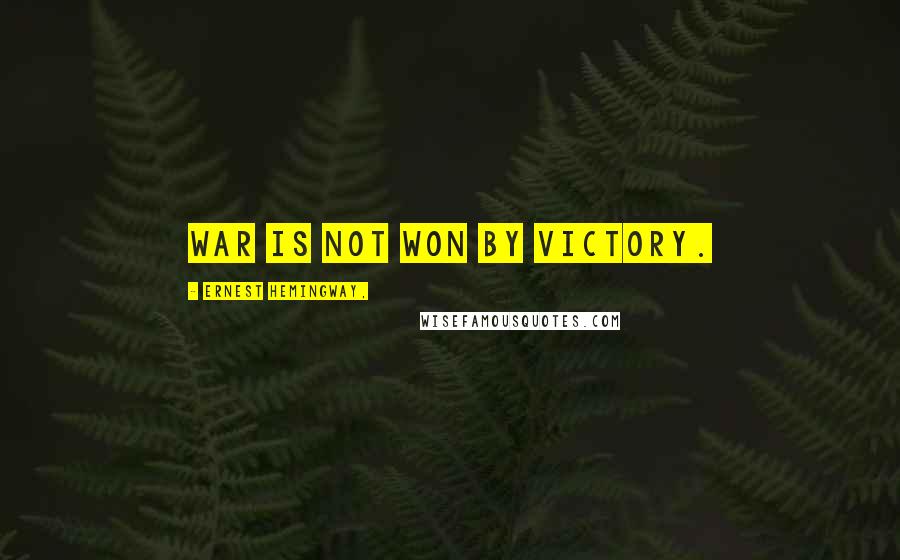 Ernest Hemingway, Quotes: War is not won by victory.