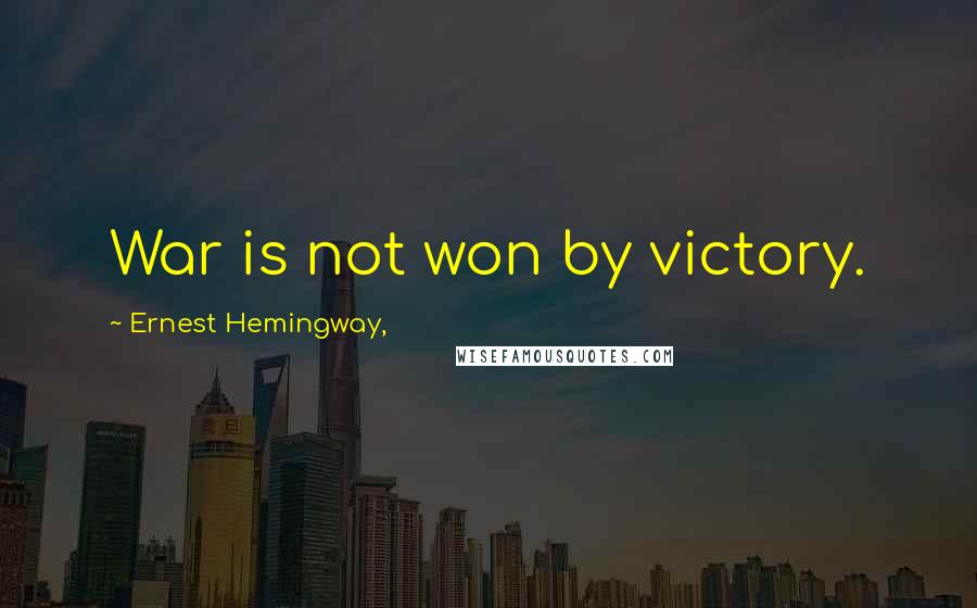 Ernest Hemingway, Quotes: War is not won by victory.