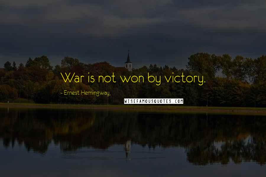 Ernest Hemingway, Quotes: War is not won by victory.