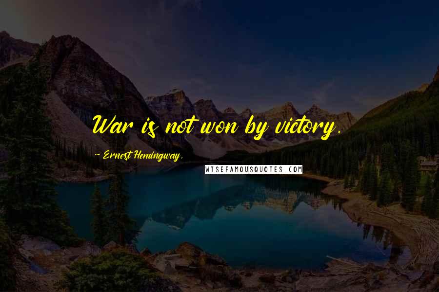 Ernest Hemingway, Quotes: War is not won by victory.