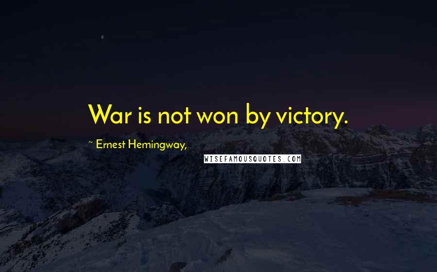 Ernest Hemingway, Quotes: War is not won by victory.