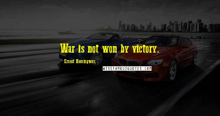 Ernest Hemingway, Quotes: War is not won by victory.