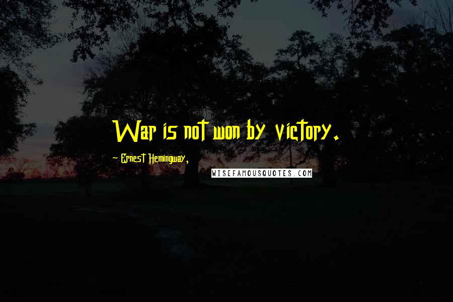 Ernest Hemingway, Quotes: War is not won by victory.