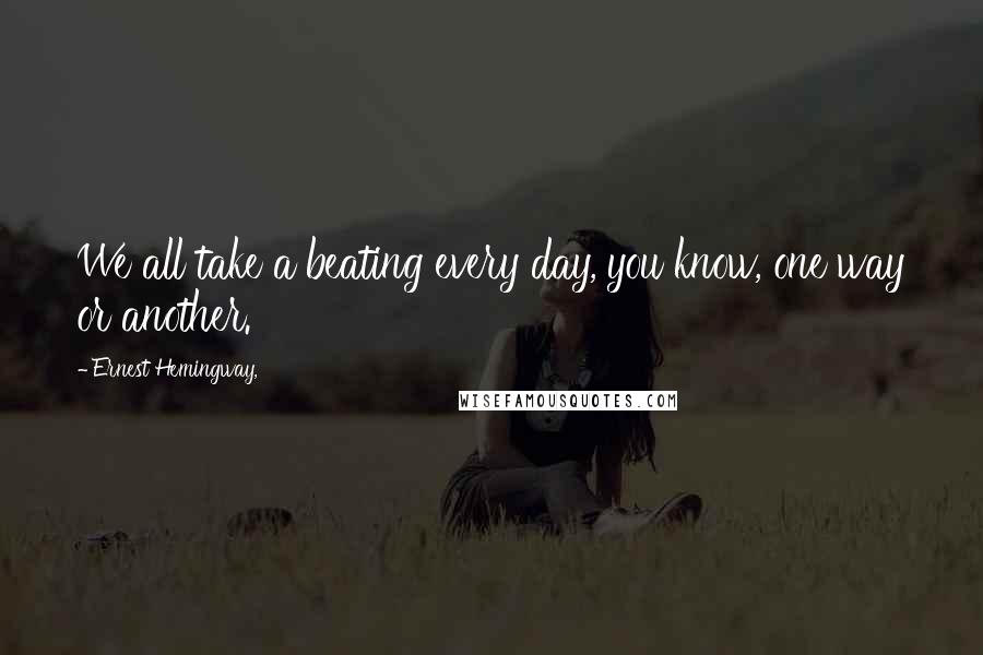 Ernest Hemingway, Quotes: We all take a beating every day, you know, one way or another.