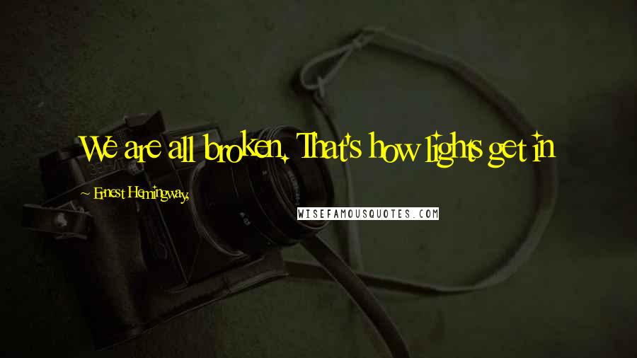 Ernest Hemingway, Quotes: We are all broken. That's how lights get in