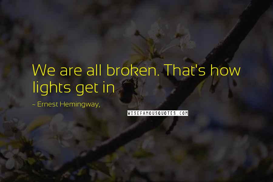 Ernest Hemingway, Quotes: We are all broken. That's how lights get in