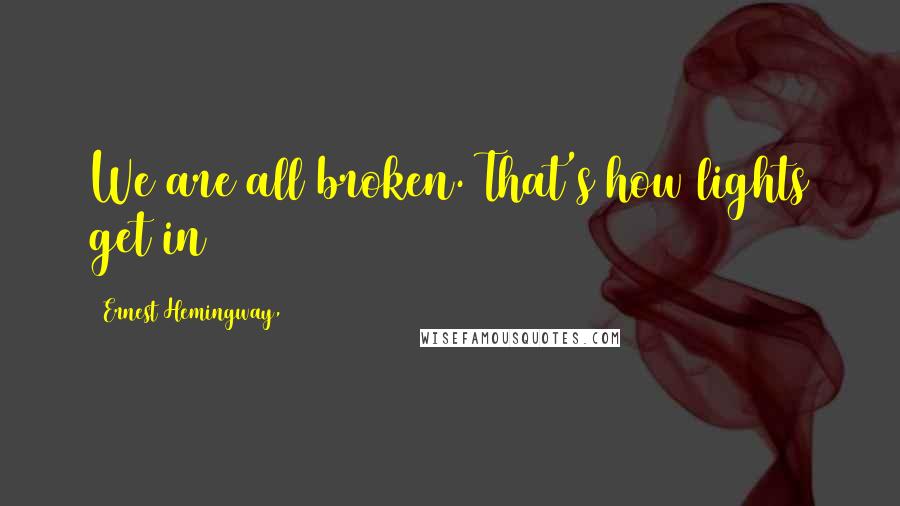 Ernest Hemingway, Quotes: We are all broken. That's how lights get in