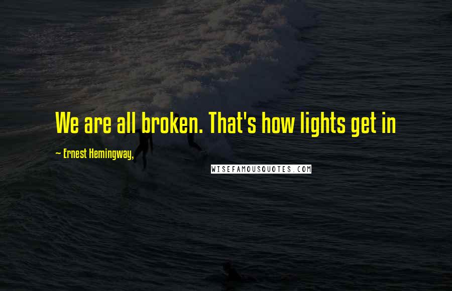 Ernest Hemingway, Quotes: We are all broken. That's how lights get in