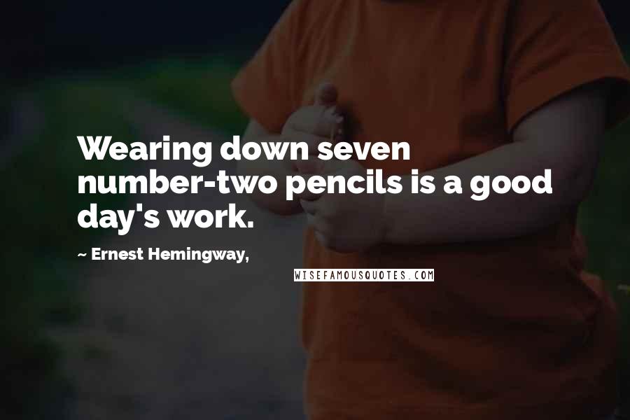 Ernest Hemingway, Quotes: Wearing down seven number-two pencils is a good day's work.