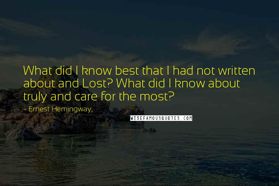 Ernest Hemingway, Quotes: What did I know best that I had not written about and Lost? What did I know about truly and care for the most?