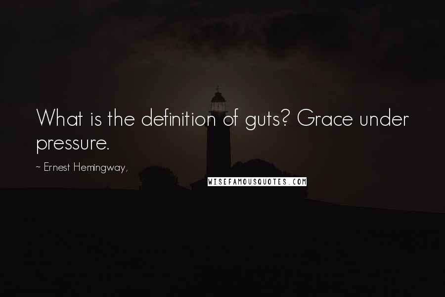 Ernest Hemingway, Quotes: What is the definition of guts? Grace under pressure.