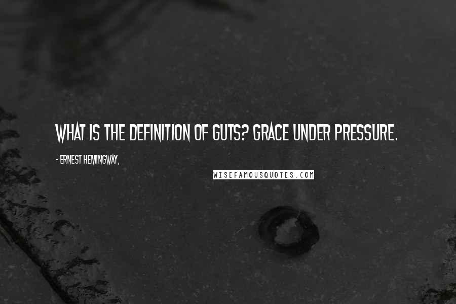 Ernest Hemingway, Quotes: What is the definition of guts? Grace under pressure.