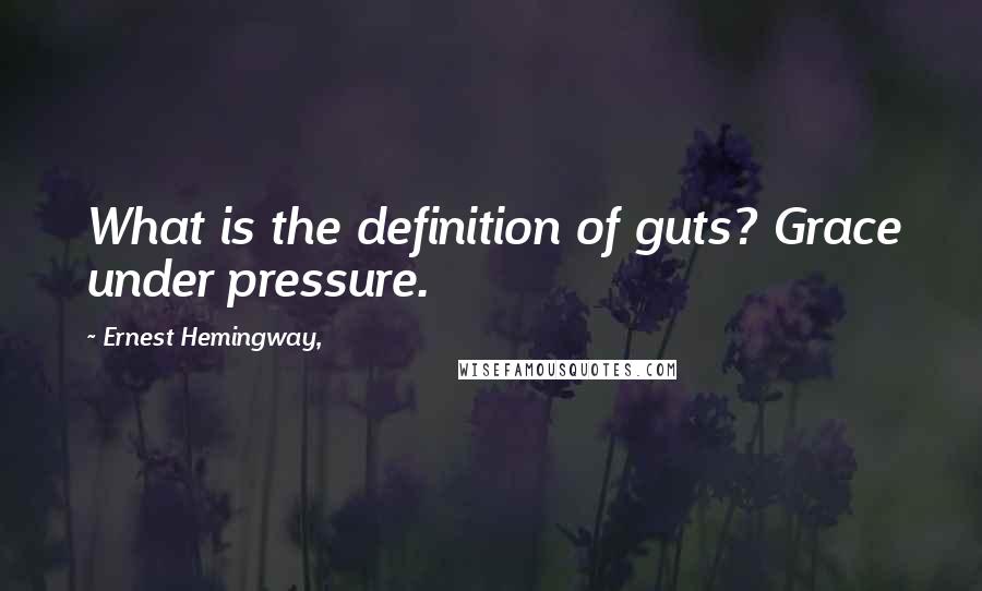 Ernest Hemingway, Quotes: What is the definition of guts? Grace under pressure.