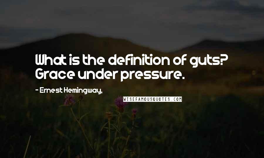 Ernest Hemingway, Quotes: What is the definition of guts? Grace under pressure.