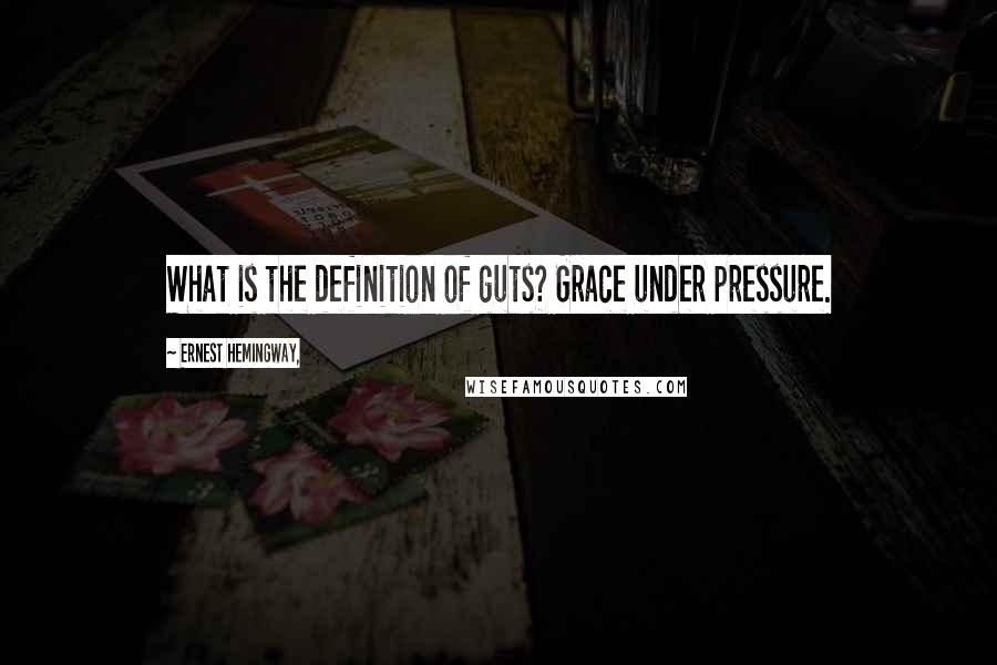 Ernest Hemingway, Quotes: What is the definition of guts? Grace under pressure.