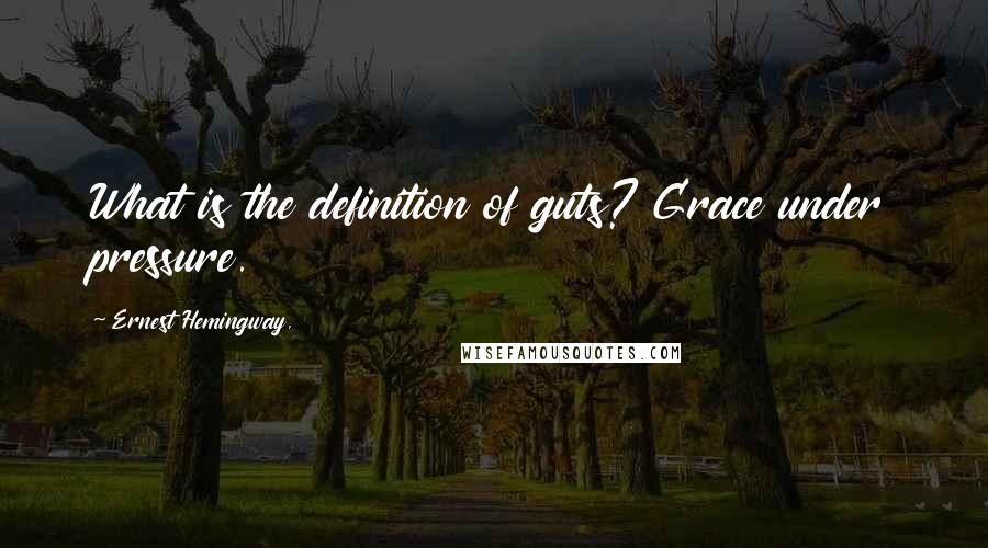 Ernest Hemingway, Quotes: What is the definition of guts? Grace under pressure.