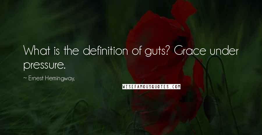 Ernest Hemingway, Quotes: What is the definition of guts? Grace under pressure.