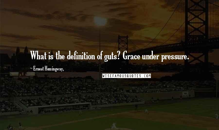 Ernest Hemingway, Quotes: What is the definition of guts? Grace under pressure.