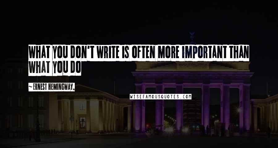 Ernest Hemingway, Quotes: What you don't write is often more important than what you do