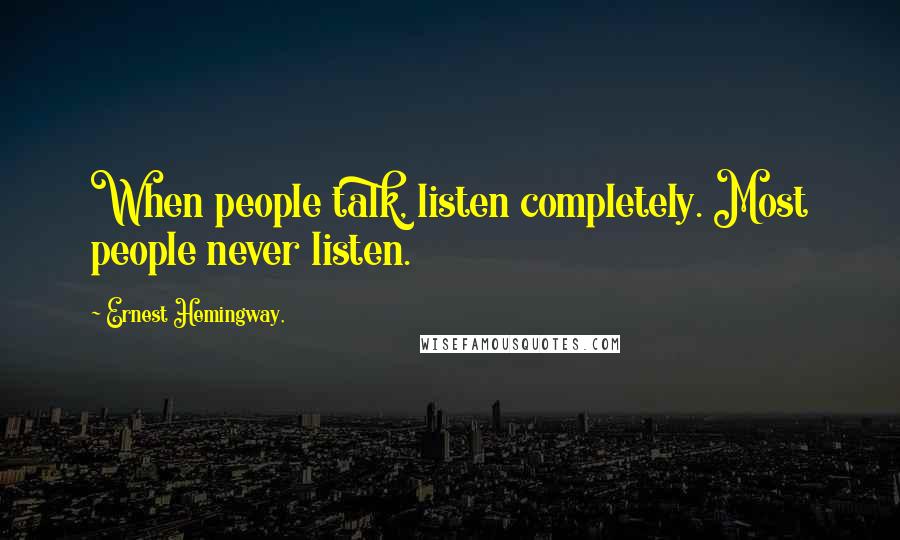 Ernest Hemingway, Quotes: When people talk, listen completely. Most people never listen.