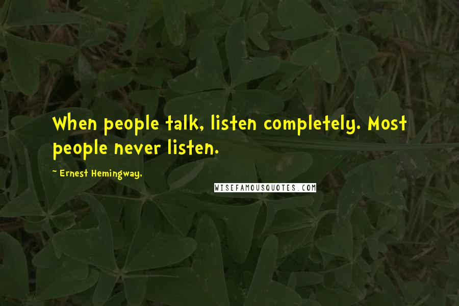 Ernest Hemingway, Quotes: When people talk, listen completely. Most people never listen.