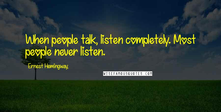 Ernest Hemingway, Quotes: When people talk, listen completely. Most people never listen.