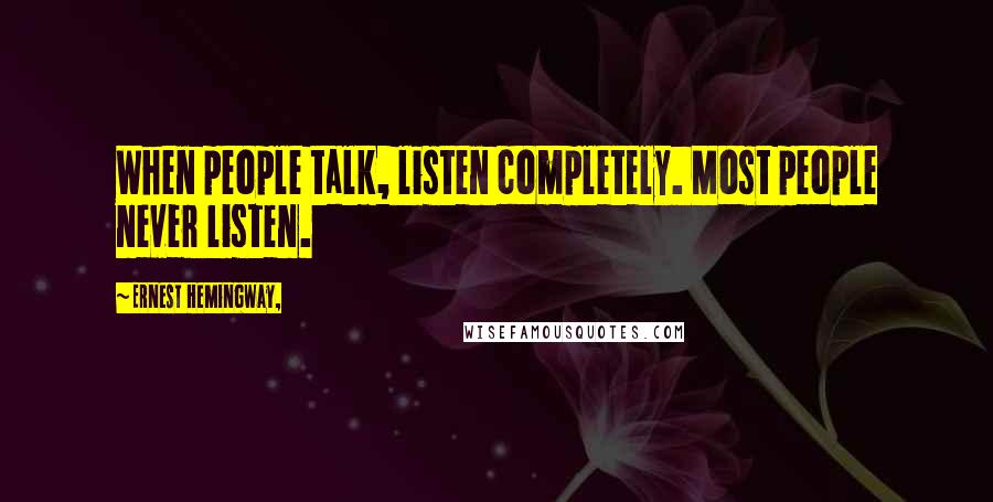 Ernest Hemingway, Quotes: When people talk, listen completely. Most people never listen.