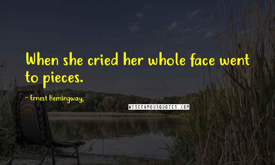 Ernest Hemingway, Quotes: When she cried her whole face went to pieces.