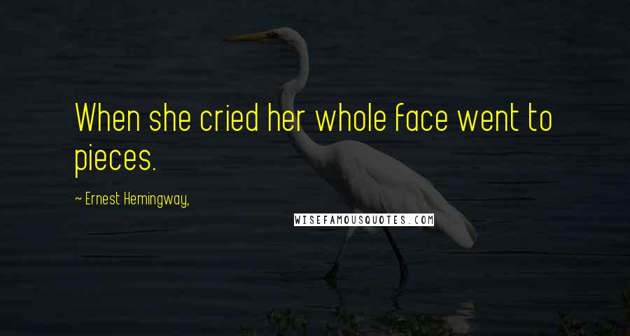 Ernest Hemingway, Quotes: When she cried her whole face went to pieces.