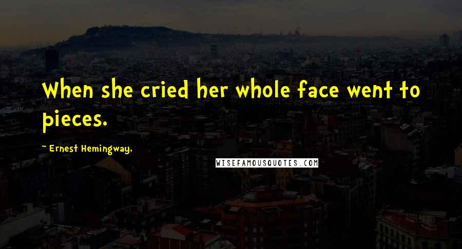 Ernest Hemingway, Quotes: When she cried her whole face went to pieces.