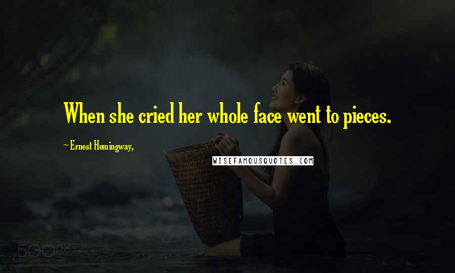 Ernest Hemingway, Quotes: When she cried her whole face went to pieces.