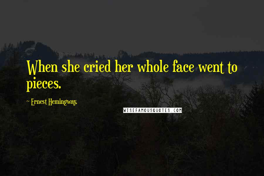 Ernest Hemingway, Quotes: When she cried her whole face went to pieces.