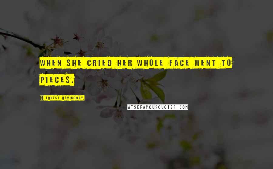 Ernest Hemingway, Quotes: When she cried her whole face went to pieces.