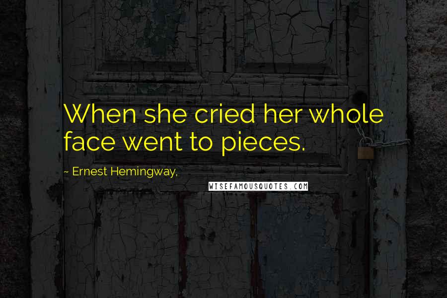 Ernest Hemingway, Quotes: When she cried her whole face went to pieces.